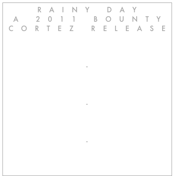 RAINY DAY
A 2011 BOUNTY CORTEZ RELEASE

HOME

-

COVER

-

SONGS
 
-

 DOWNLOADS